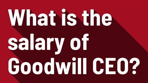 Unlocking the Salary of a Goodwill CEO: A Comprehensive Guide